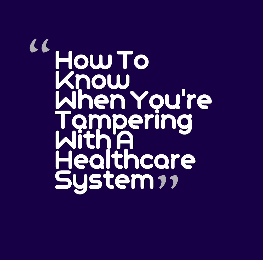 How To Know When You're Tampering With A Healthcare System